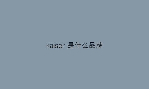 kaiser 是什么品牌